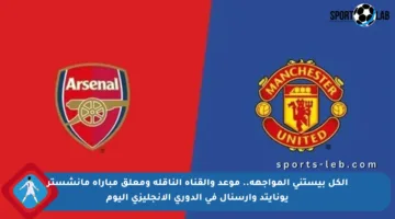 الكل بيستنى المواجهة.. موعد والقناة الناقلة ومعلق مباراة مانشستر يونايتد وأرسنال في الدوري الإنجليزي اليوم